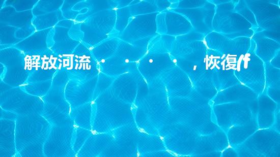解放河流，恢復(fù)自然！探索抽水抽沙清淤設(shè)備的神奇力量，還原美麗江河景象！